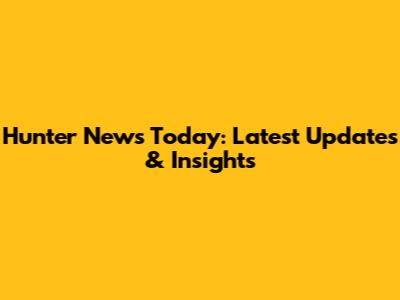 Hunter News Today: Latest Updates & Insights