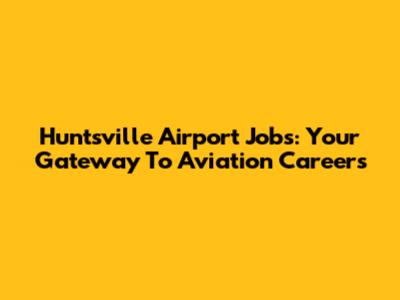 Huntsville Airport Jobs: Your Gateway To Aviation Careers