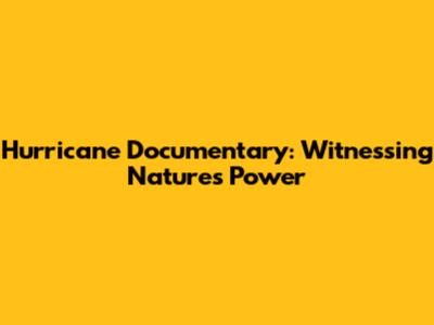 Hurricane Documentary: Witnessing Nature's Power