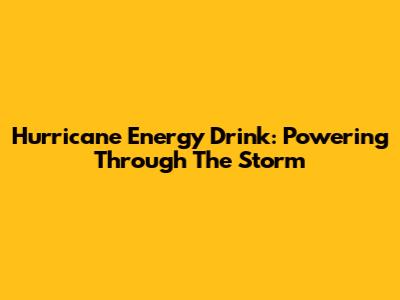 Hurricane Energy Drink: Powering Through The Storm