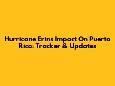 Hurricane Erin's Impact On Puerto Rico: Tracker & Updates