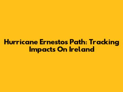 Hurricane Ernesto's Path: Tracking Impacts On Ireland