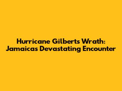 Hurricane Gilbert's Wrath: Jamaica's Devastating Encounter