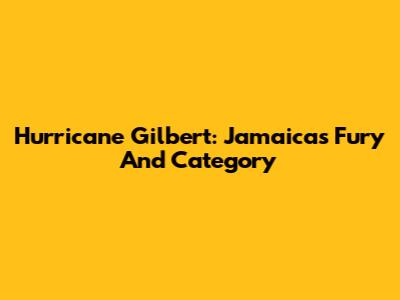 Hurricane Gilbert: Jamaica's Fury And Category