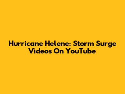 Hurricane Helene: Storm Surge Videos On YouTube