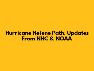 Hurricane Helene Path: Updates From NHC & NOAA