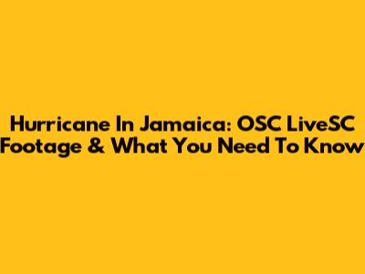 Hurricane In Jamaica: OSC LiveSC Footage & What You Need To Know