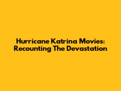 Hurricane Katrina Movies: Recounting The Devastation