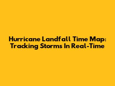 Hurricane Landfall Time Map: Tracking Storms In Real-Time
