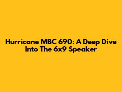 Hurricane MBC 690: A Deep Dive Into The 6x9 Speaker