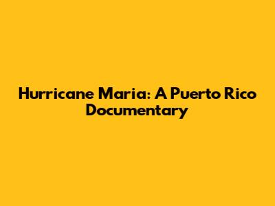Hurricane Maria: A Puerto Rico Documentary