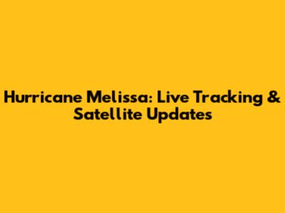 Hurricane Melissa: Live Tracking & Satellite Updates