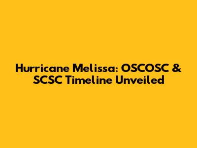 Hurricane Melissa: OSCOSC & SCSC Timeline Unveiled