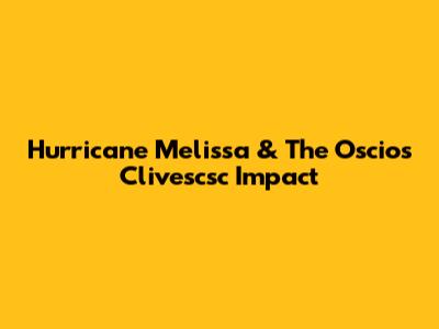 Hurricane Melissa & The Oscios Clivescsc Impact