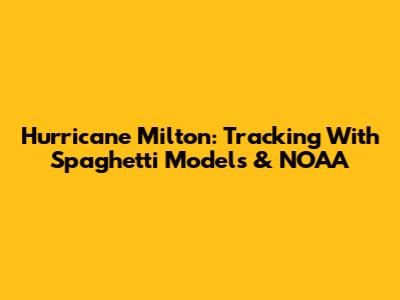 Hurricane Milton: Tracking With Spaghetti Models & NOAA