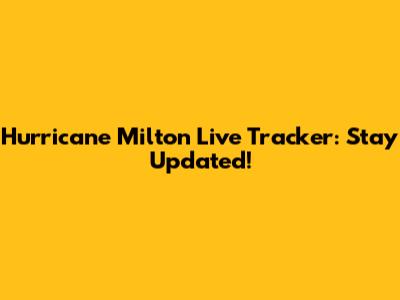 Hurricane Milton Live Tracker: Stay Updated!