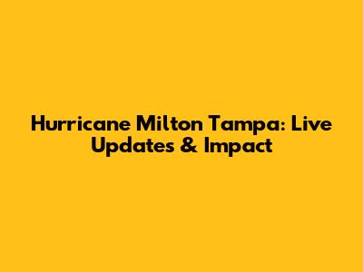Hurricane Milton Tampa: Live Updates & Impact
