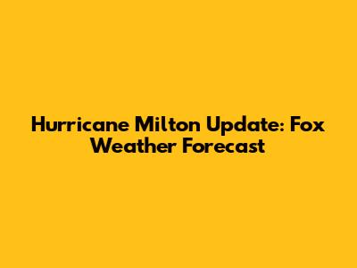 Hurricane Milton Update: Fox Weather Forecast