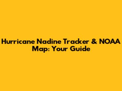 Hurricane Nadine Tracker & NOAA Map: Your Guide