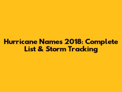 Hurricane Names 2018: Complete List & Storm Tracking