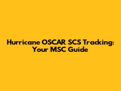Hurricane OSCAR SCS Tracking: Your MSC Guide
