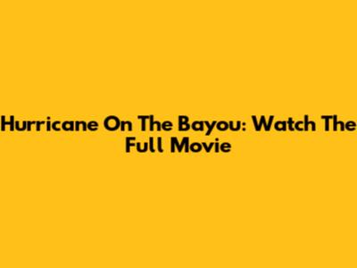 Hurricane On The Bayou: Watch The Full Movie