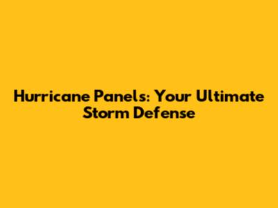 Hurricane Panels: Your Ultimate Storm Defense