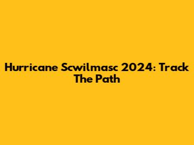 Hurricane Scwilmasc 2024: Track The Path