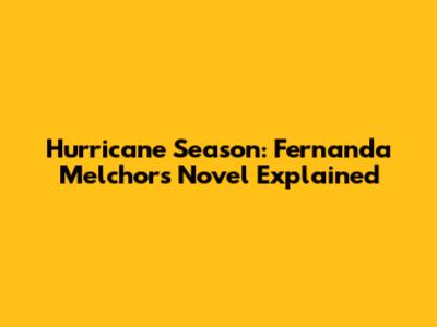 Hurricane Season: Fernanda Melchor's Novel Explained