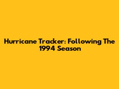 Hurricane Tracker: Following The 1994 Season