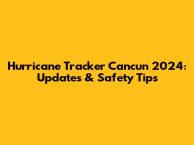 Hurricane Tracker Cancun 2024: Updates & Safety Tips