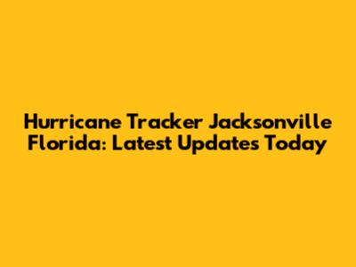 Hurricane Tracker Jacksonville Florida: Latest Updates Today