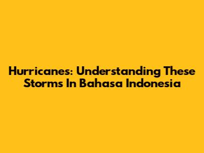 Hurricanes: Understanding These Storms In Bahasa Indonesia