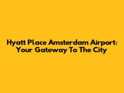 Hyatt Place Amsterdam Airport: Your Gateway To The City