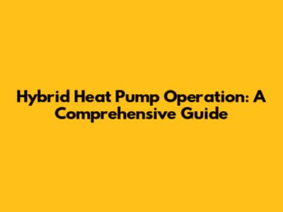 Hybrid Heat Pump Operation: A Comprehensive Guide