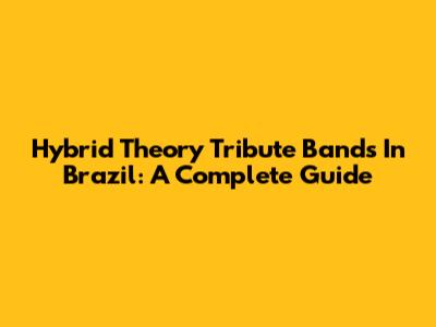 Hybrid Theory Tribute Bands In Brazil: A Complete Guide