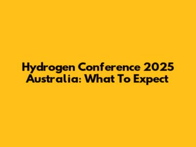 Hydrogen Conference 2025 Australia: What To Expect