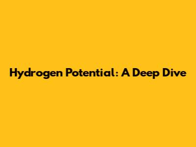 Hydrogen Potential: A Deep Dive