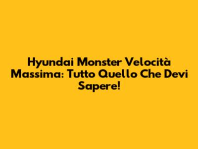 Hyundai Monster Velocità Massima: Tutto Quello Che Devi Sapere!