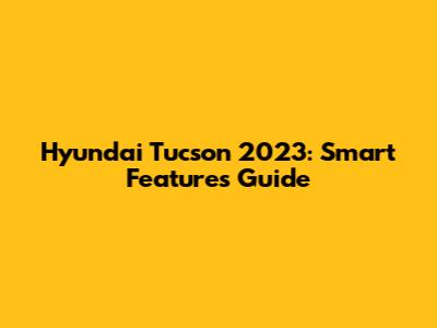 Hyundai Tucson 2023: Smart Features Guide