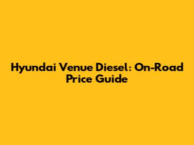 Hyundai Venue Diesel: On-Road Price Guide