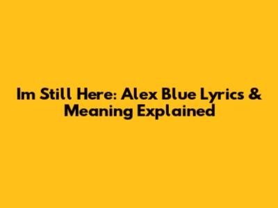 I'm Still Here: Alex Blue Lyrics & Meaning Explained