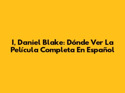 I, Daniel Blake: Dónde Ver La Película Completa En Español