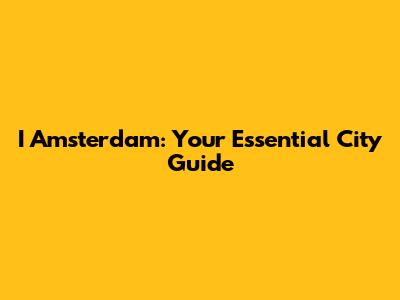 I Amsterdam: Your Essential City Guide