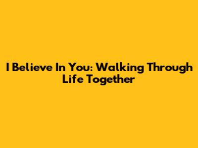 I Believe In You: Walking Through Life Together