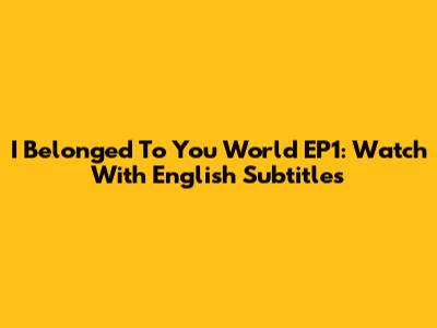 I Belonged To You World EP1: Watch With English Subtitles