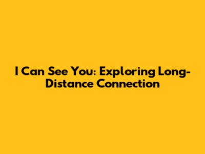 I Can See You: Exploring Long-Distance Connection