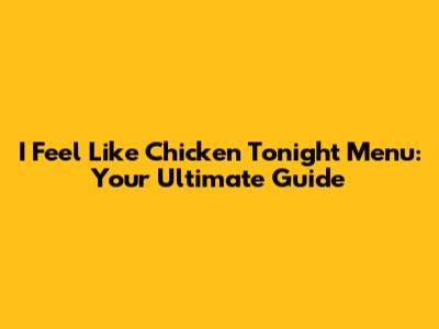 I Feel Like Chicken Tonight Menu: Your Ultimate Guide