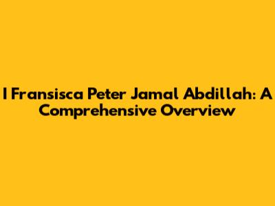 I Fransisca Peter Jamal Abdillah: A Comprehensive Overview