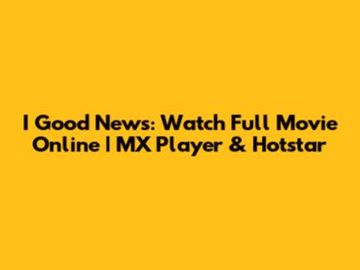 I Good News: Watch Full Movie Online | MX Player & Hotstar